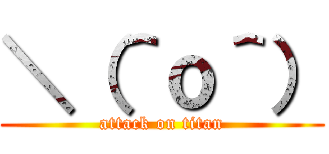 ＼（＾ｏ＾） (attack on titan)