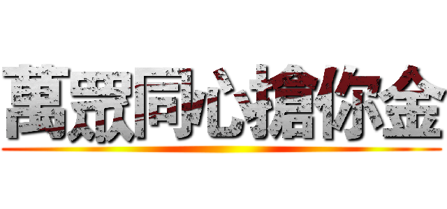 萬眾同心搶你金 ()