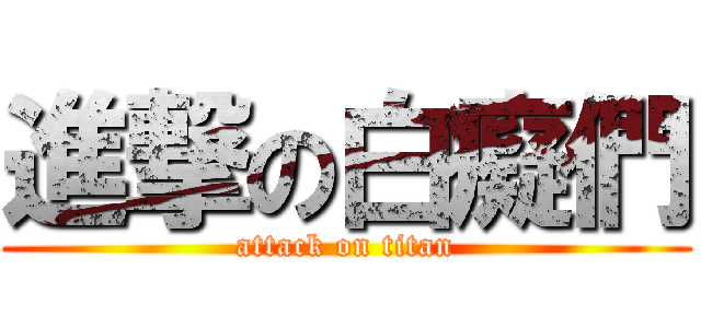 進撃の白癡們 (attack on titan)