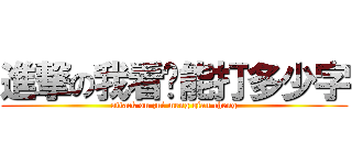 進撃の我看伱能打多少字 (attack on zui meng qian cheng)