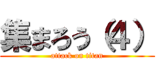 集まろう（４） (attack on titan)