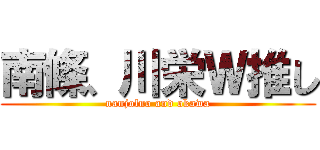 南條、川栄Ｗ推し (nanjolno and okawa)