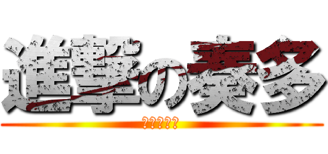 進撃の奏多 (腹黑鬼畜派)