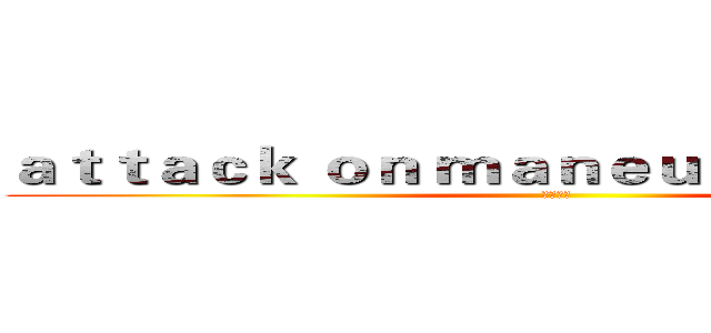 ａｔｔａｃｋ ｏｎ ｍａｎｅｕｖｅｒ ａｒｍｏｒ (晨星出品)