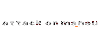 ａｔｔａｃｋ ｏｎ ｍａｎｅｕｖｅｒ ａｒｍｏｒ (晨星出品)
