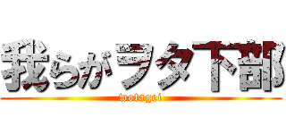 我らがヲタ下部 (wotagei)