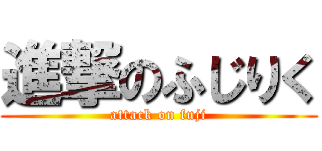進撃のふじりく (attack on fuji)