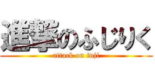 進撃のふじりく (attack on fuji)