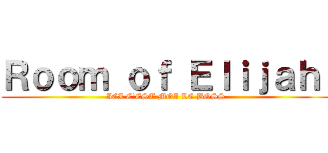 Ｒｏｏｍ ｏｆ Ｅｌｉｊａｈ  (ICI C’EST MOI LE BOSS )