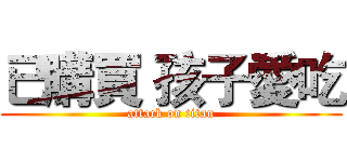 已購買 孩子愛吃 (attack on titan)