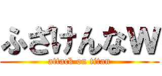 ふざけんなｗ (attack on titan)