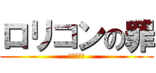 ロリコンの罪 (おまえだよ)