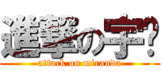 進撃の宇彤 (attack on miranda)