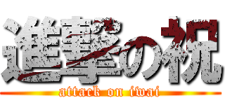 進撃の祝 (attack on iwai)