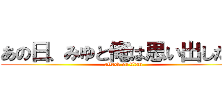 あの日、みゆと俺は思い出した… (attack on titan)