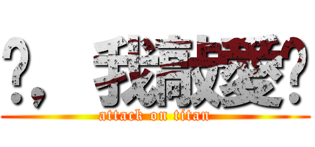 佾，我敲愛你 (attack on titan)