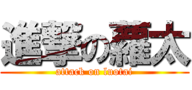 進撃の蘿太 (attack on luotai)