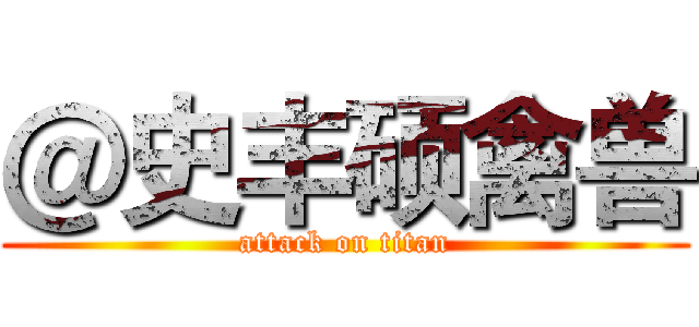 ＠史丰硕禽兽 (attack on titan)
