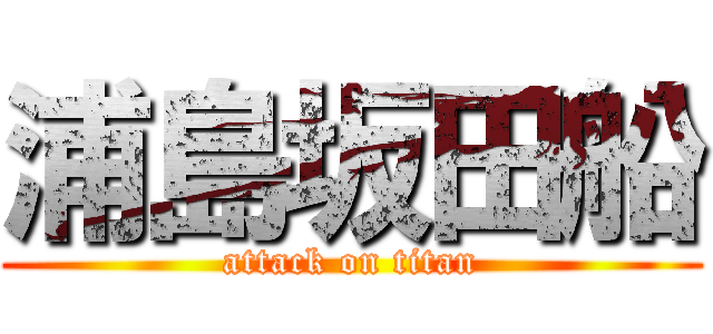 浦島坂田船 (attack on titan)