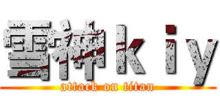 雪神ｋｉｙ (attack on titan)
