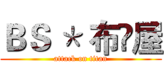 ＢＳ ＊ 布鼔屋 (attack on titan)