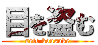 目を盗む (seto kousuke)