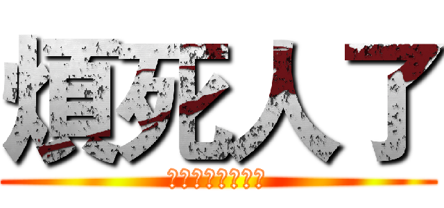 煩死人了 (妳到底煩不煩啊?)