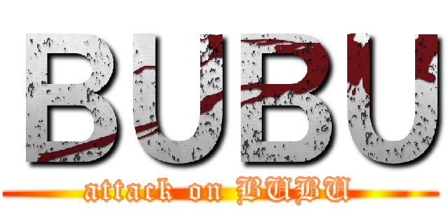 ＢＵＢＵ (attack on BUBU)