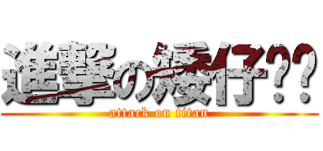 進撃の矮仔顺顺 (attack on titan)