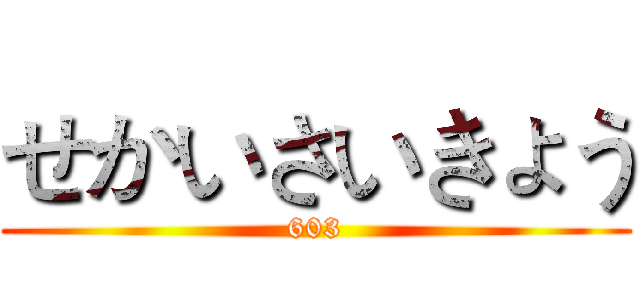 せかいさいきょう (603)