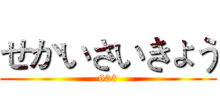 せかいさいきょう (603)