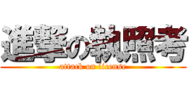 進撃の執照考 (attack on license)