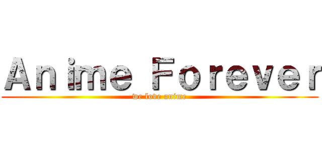 Ａｎｉｍｅ Ｆｏｒｅｖｅｒ (we love anime)