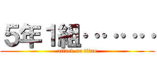 ５年１組‥‥‥‥ (attack on titan)