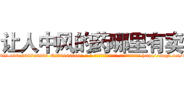 让人中风的药哪里有卖 (让人中风的药哪里有卖【电-186x2687x6963-Q278180069元-吉-药-业】我们做的是长期生意,靠的是老客户长期支持 http://sngk.net/9c6V5z
)