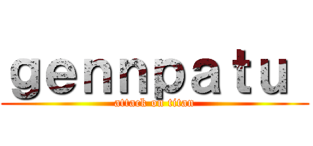 ｇｅｎｎｐａｔｕ  (attack on titan)