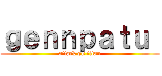 ｇｅｎｎｐａｔｕ  (attack on titan)