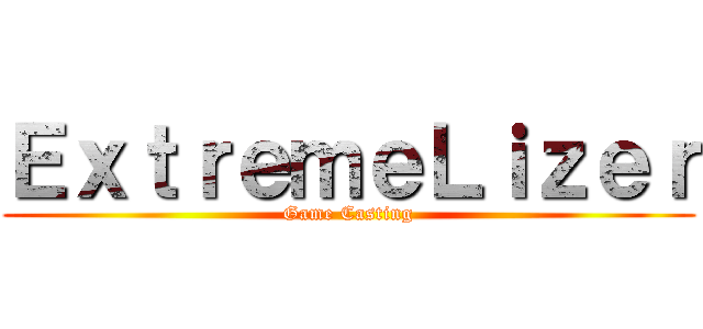 ＥｘｔｒｅｍｅＬｉｚｅｒ (Game Casting)