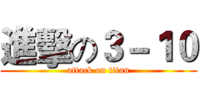進擊の３－１０ (attack on titan)