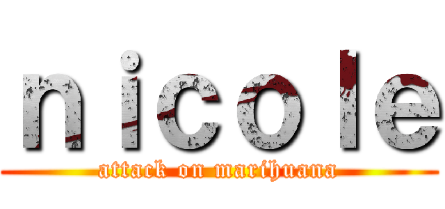 ｎｉｃｏｌｅ (attack on marihuana)