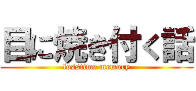 目に焼き付く話 (losstime memory)