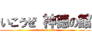 いこうぜ 神徳の館 (attack on titan)
