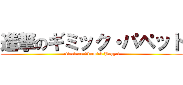 進撃のギミック・パペット (attack on Gimmick Puppet)