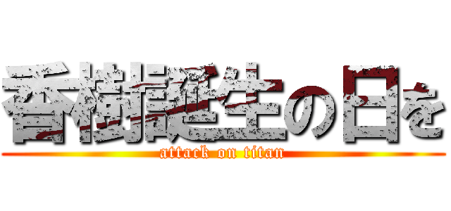 香樹誕生の日を (attack on titan)