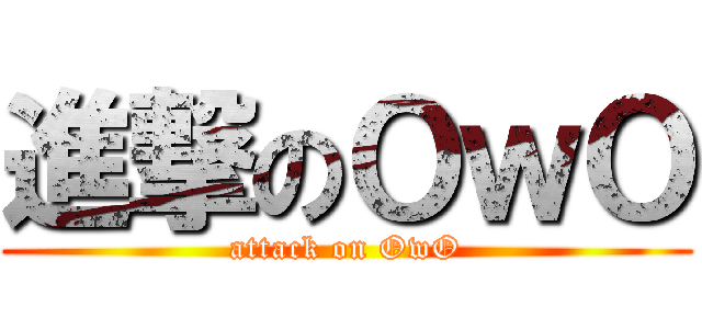 進撃のＯｗＯ (attack on OwO)