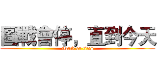 圖戰會停，直到今天 (attack on titan)