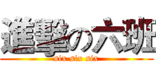 進擊の六班 (six six six)