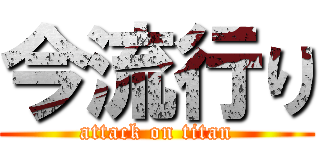 今流行り (attack on titan)
