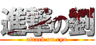 進撃の劉 (attack on ryu)