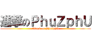 進撃のＰｈｕＺｐｈＵ (Attack on PhuZphU)